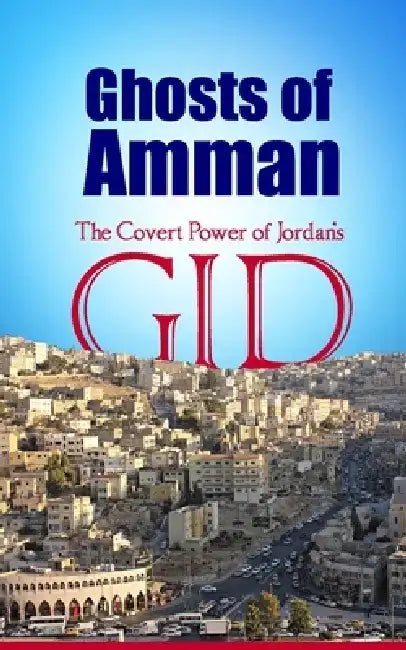 Ghosts of Amman: The Covert Power of Jordan's GID by Borna Ahadi