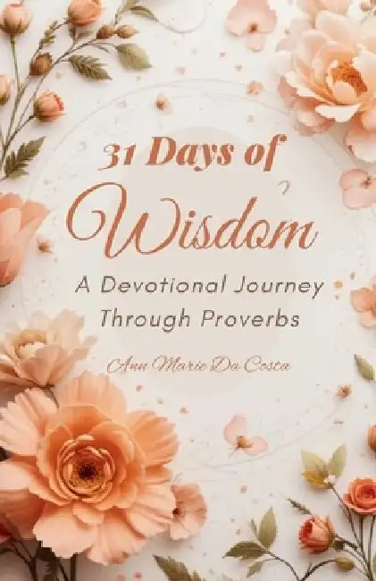31 Days of Wisdom: A Devotional Journey Through Proverbs by Ann Marie Da Costa