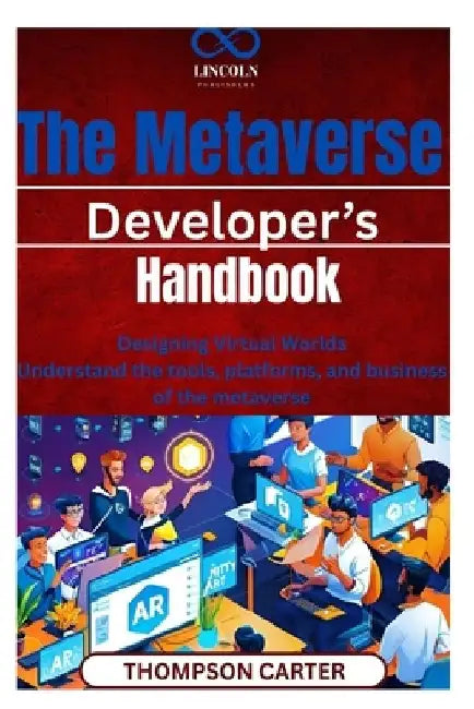 The Metaverse Developer's Handbook: Designing Virtual Worlds Understand the tools, platforms, and business of the metaverse by Thompson Carter