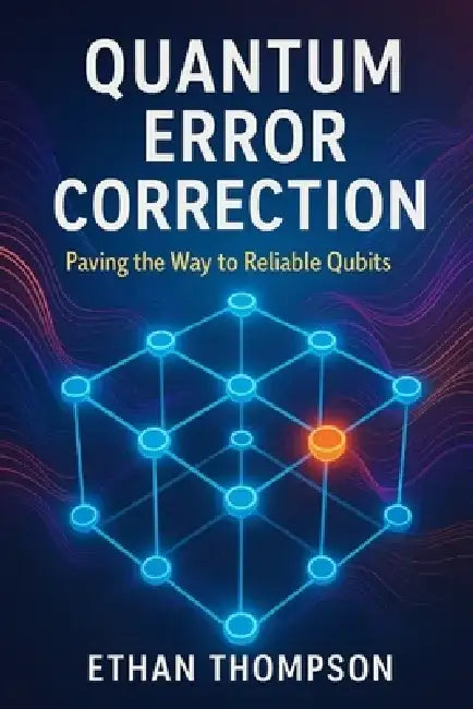Quantum Error Correction: Paving the Way to Reliable Qubits by Ethan Thompson
