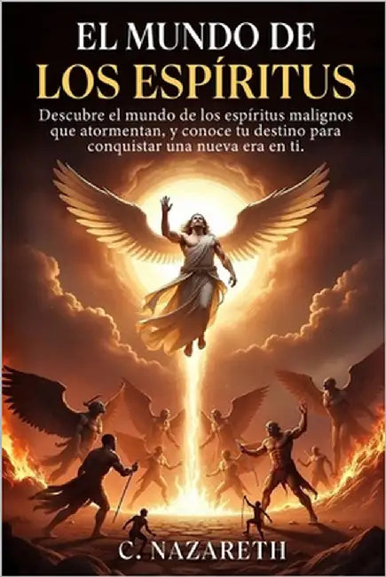 El Mundo de Los Espíritus: Descubre el mundo de los espíritus malignos que atormentan, y conoce tu destino para conquistar una nueva era en ti. by Nazareth, C.