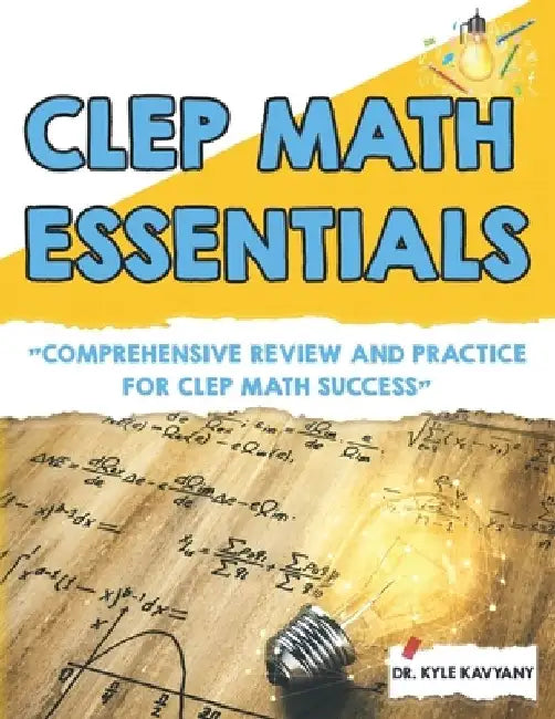 CLEP Math Essentials: "Comprehensive Review and Practice for CLEP Math Success" by Kyle Kavyany