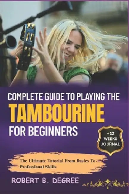 Complete Guide To Playing The Tambourine For Beginners: The Ultimate Tutorial From Basics To Professional Skills by Robert B. Degree