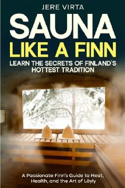 Sauna Like a Finn: Learn the Secrets of Finland's Hottest Tradition: A Passionate Finn's Guide to Heat, Health, and the Art of Löyly by Jere Virta