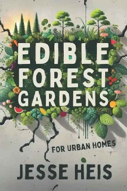 Edible Forest Gardens for Urban Homes: Creating forest-like habitats right in your backyard! by Jesse Heis