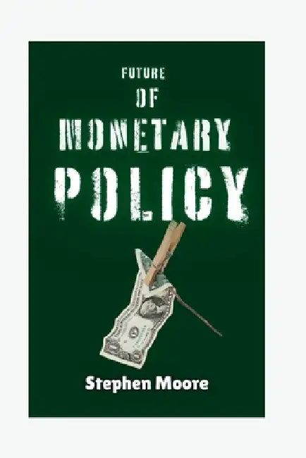 Future of Monetary Policy: Expectations for Money's Termination as We Play with It? by Stephen Moore