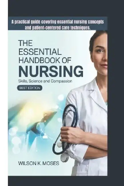 The Essential Handbook of Nursing: Skills, Science And Compassion (Best Edition) A practical guide covering essential nursing concepts and patient-cen by Wilson K. Moses