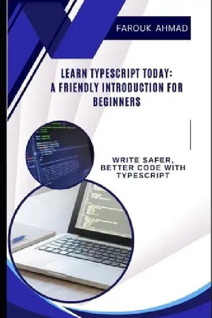 Learn Typescript Today: A Friendly Introduction for Beginners: Write Safer, Better Code with Typescript by Farouk Ahmad