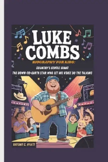 Luke Combs Biography for Kids: Country's Gentle Giant the Down-To-Earth Star Who Let His Voice Do the Talking by Bryant C. Hyatt