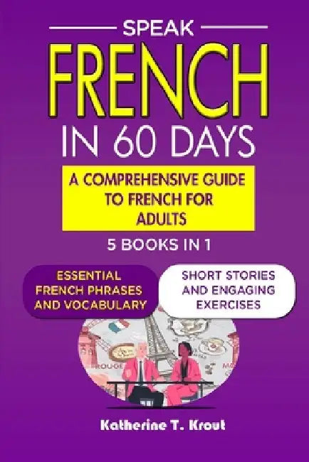 Speak French in 60 days: A Comprehensive Guide to French for Adults. by Katherine T. Krout
