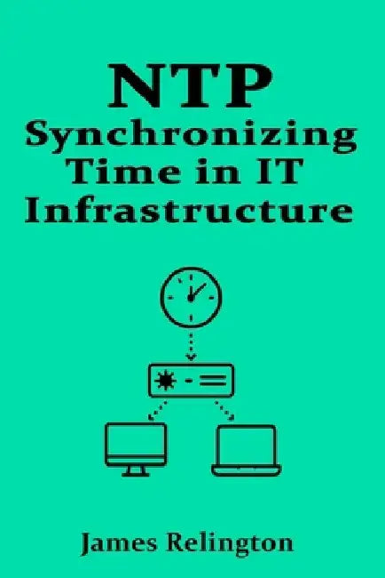 Ntp: Synchronizing Time in IT Infrastructure by James Relington