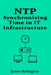 Ntp: Synchronizing Time in IT Infrastructure by James Relington