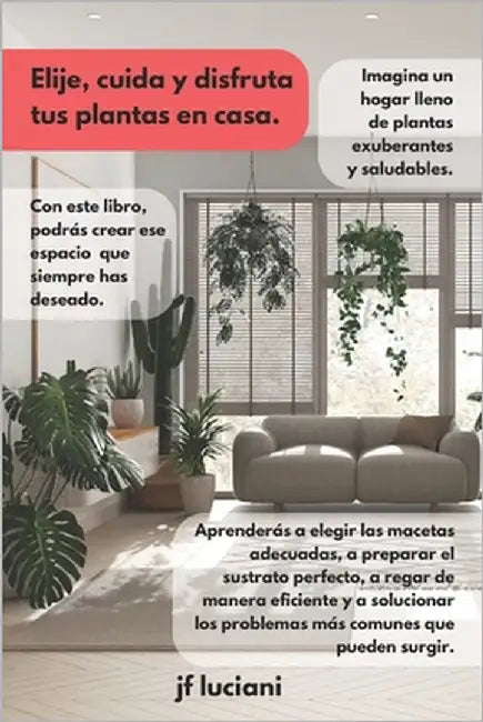 Elige, cuida y disfruta tus plantas en casa: Guía práctica desde la elección hasta el cuidado todo lo que necesitas saber by Luciani, Jf