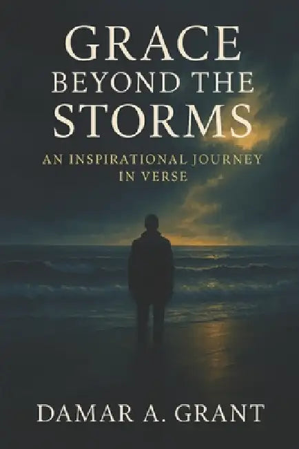 Grace Beyond The Storms: An Inspirational Journey In Verse by Damar a. Grant