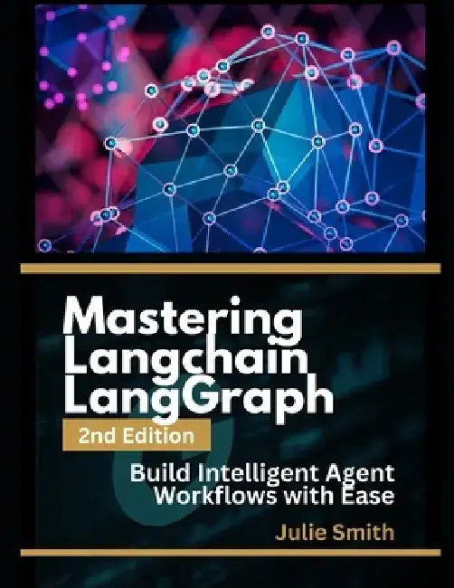 Mastering LangChain & LangGraph, 2nd Edition: Build Intelligent Agent Workflows with Ease by Julie Smith