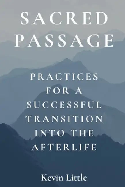 Sacred Passage: Practices for a Successful Transition into the Afterlife by Kevin Little