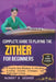 Complete Guide To Playing The Zither For Beginners: A Step-By-Step Roadmap To Effortless Learning, Essential Techniques, And Professional Growth by Robert B. Degree
