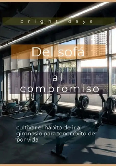 Del sofá al compromiso: cultivar el hábito de ir al gimnasio para tener éxito de por vida by Bright Days