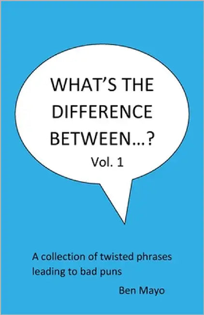 What's The Difference Between...? Volume 1: A collection of twisted phrases leading to bad puns by Mayo, Ben