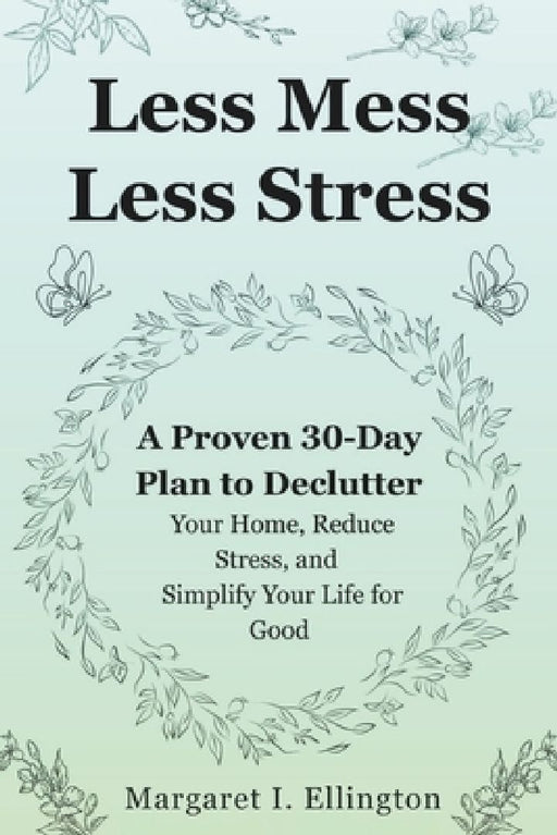 Less Mess, Less Stress: A Proven 30-Day Plan to Declutter Your Home, Reduce Stress, and Simplify Your Life for Good by Margaret I