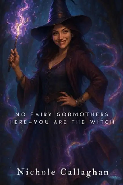 No Fairy Godmothers Here-You Are the Witch by Nichole Callaghan