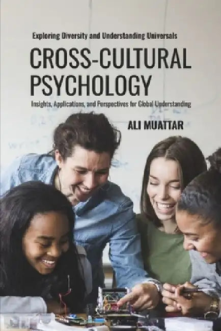 Cross Cultural Psychology: Exploring Diversity and Understanding Universals (Insights, Applications, and Perspectives for Global Understanding) by Ali Muattar