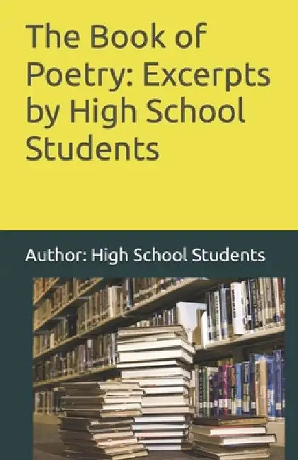 The Book of Poetry: Excerpts by High School Students by High School Students