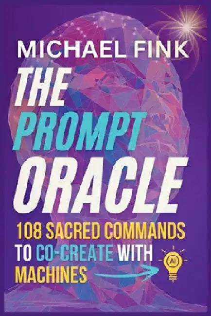 The Prompt Oracle: 108 Sacred Commands to Co-Create With Machines by Michael Fink