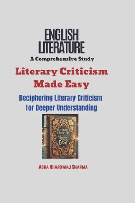 Literary Criticism Made Easy: Deciphering Literary Criticism for Deeper Understanding by Abha Bhardwaj Sharma