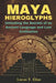 Maya Hieroglyphs: Unlocking the Secrets of an Ancient Language and Lost Civilization by Lucas T. Elias
