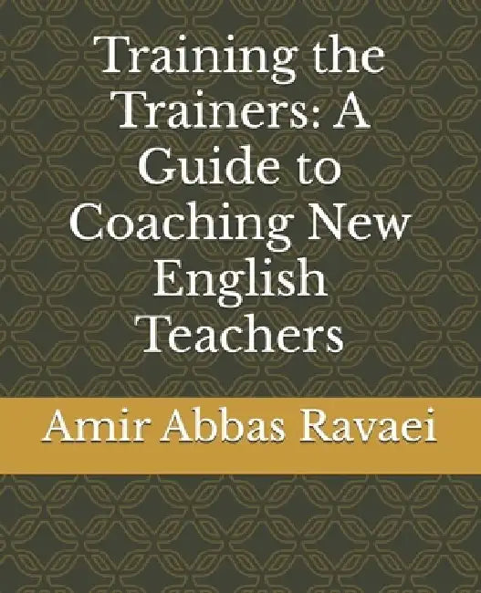 Training the Trainers: A Guide to Coaching New English Teachers by Amir Abbas Abbas Ravaei
