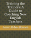 Training the Trainers: A Guide to Coaching New English Teachers by Amir Abbas Abbas Ravaei