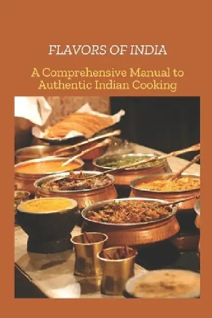 Flavors of India: A Comprehensive Manual to Authentic India Cooking by Javis Rohan