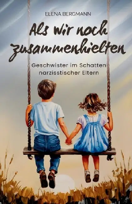 Als wir noch zusammenhielten - Geschwister im Schatten narzisstischer Eltern: Ein emotionaler Ratgeber über narzisstischen Missbrauch, Geschwisterentf by Elena Bergmann