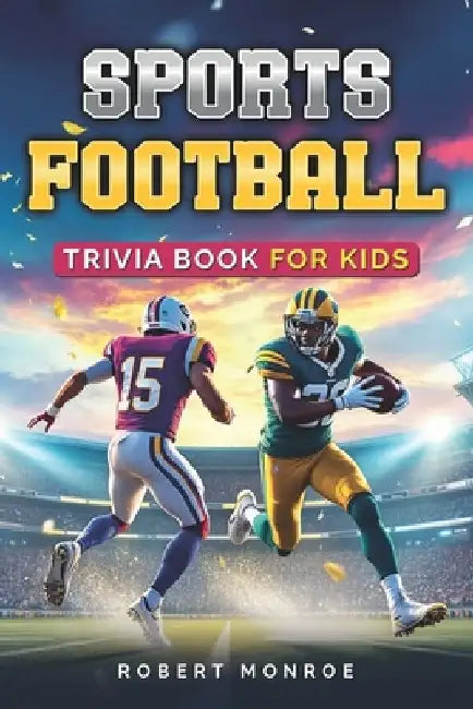 Sports Football Trivia Book For Kids: The Ultimate Football Quiz Book For Kids- Packed with Fun Facts, and Surprising Stats! by Robert C. Monroe