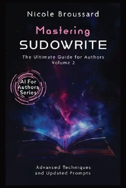 Mastering Sudowrite - Volume 2: The Ultimate Guide For Authors by Nicole Broussard