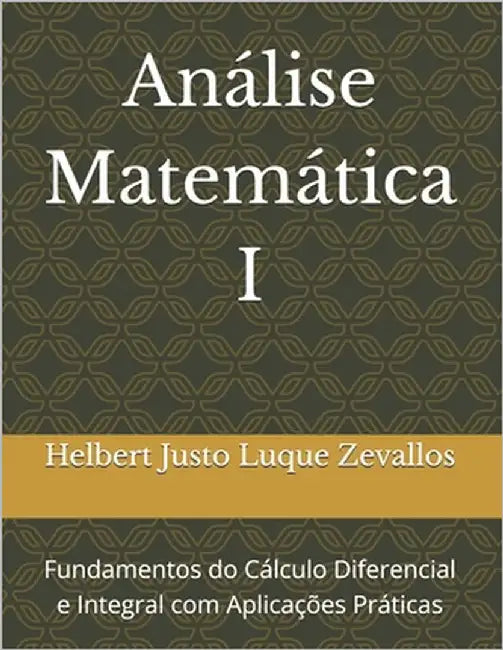 Análise Matemática I: Fundamentos do Cálculo Diferencial e Integral com Aplicações Práticas by Luque Zevallos, Helbert Justo