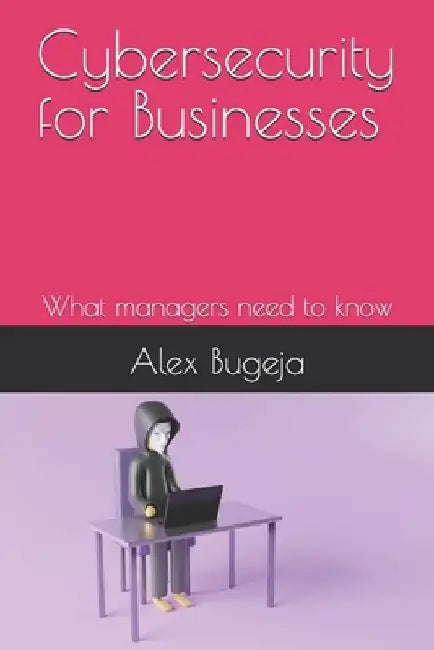 Cybersecurity for Businesses: What managers need to know by Alex Bugeja
