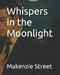 Whispers in the Moonlight by Makenzie Kathryn Street