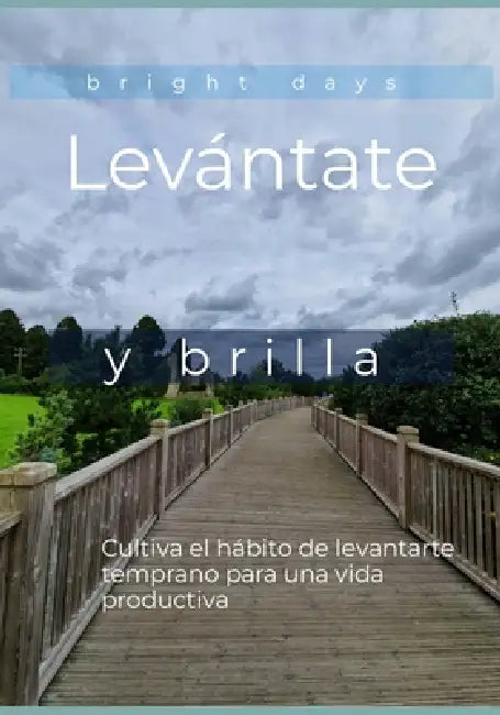 Levántate y brilla: Cultiva el hábito de levantarte temprano para una vida productiva by Bright Days