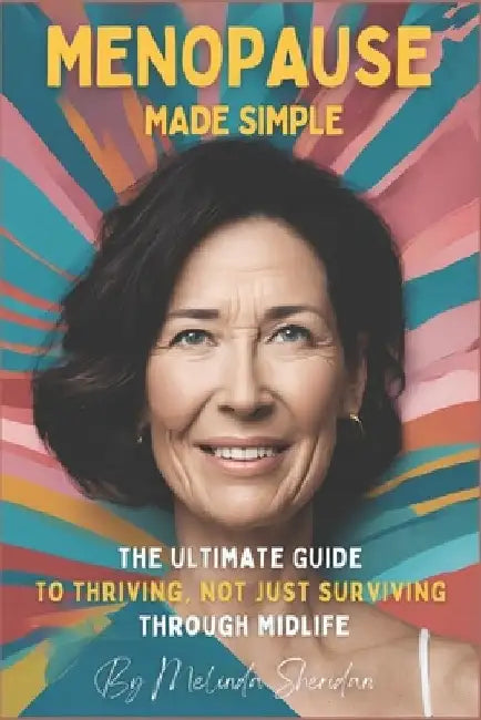 Menopause made Simple: The Ultimate Guide to Thriving, Not Just Surviving, Through Midlife by Melinda Sheridan