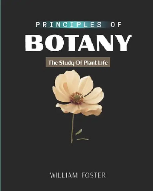 Principles of Botany: The Study Of Plant Life by William Foster