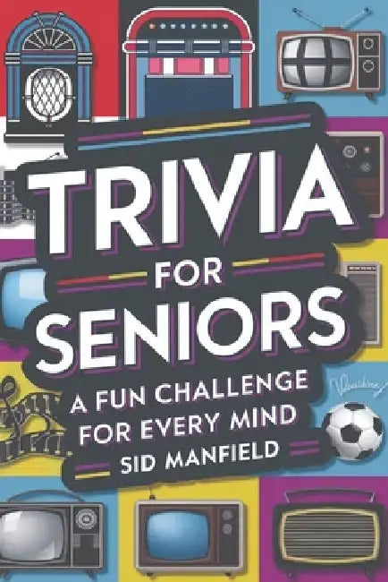 Trivia For Seniors: A Fun Challenge for Every Mind by Sid Manfield