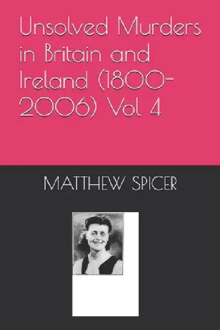 Unsolved Murders in Britain and Ireland (1800-2006) Vol 4 by Matthew Spicer