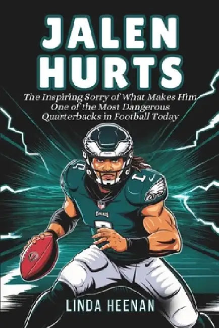 Jalen Hurts: The Inspiring Sorry of What Makes Him One of the Most Dangerous Quarterbacks in Football Today by Linda Heenan