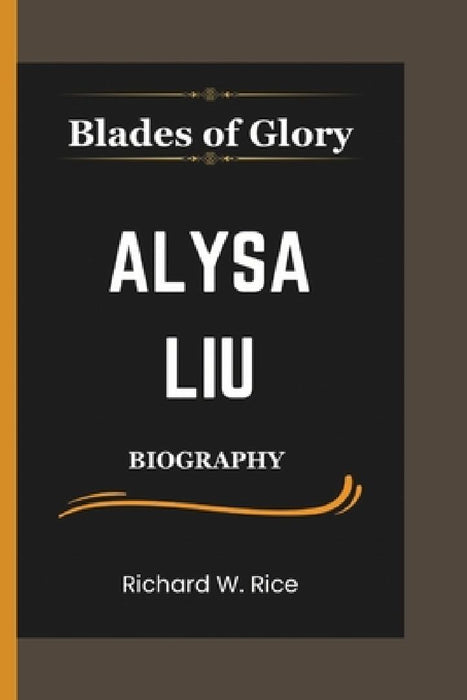 Blades of Glory: The Alysa Liu Story; From Child Prodigy to Skating Icon by Richard W. Rice