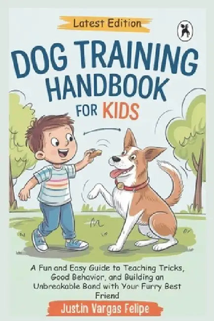 Dog Training Handbook For Kids: A Fun and Easy Guide to Teaching Tricks, Good Behavior, and Building an Unbreakable Bond with Your Furry Best Friend by Justin Vargas Felipe