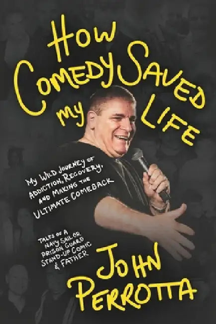 How Comedy Saved My Life: My Wild Journey of Addiction, Recovery & Making the Ultimate Comeback - Tales of a Navy Sailor, Prison Guard, Stand-Up Comic by John Perrotta