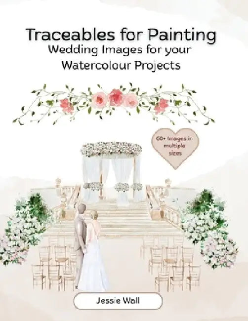 Traceables for Painting: Wedding Themed Images for your Watercolour Projects by Jessie Wall
