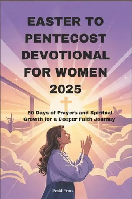 Easter to Pentecost Devotional for Women 2025: 50 Days of Prayers and Spiritual Growth for a Deeper Faith Journey by Peniel Prints